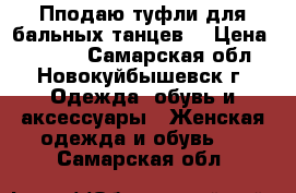 Пподаю туфли для бальных танцев  › Цена ­ 1 800 - Самарская обл., Новокуйбышевск г. Одежда, обувь и аксессуары » Женская одежда и обувь   . Самарская обл.